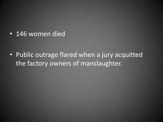 • 146 women died
• Public outrage flared when a jury acquitted
the factory owners of manslaughter.
 