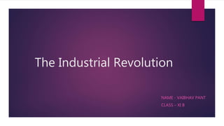 The Industrial Revolution
NAME - VAIBHAV PANT
CLASS – XI B
 