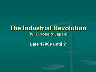 The Industrial Revolution  (W. Europe & Japan) Late 1700s until ? 