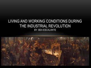LIVING AND WORKING CONDITIONS DURING
THE INDUSTRIAL REVOLUTION
BY: BEA ESCALANTE
 