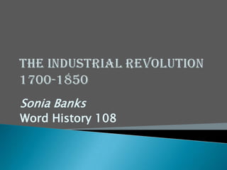 The Industrial Revolution1700-1850 Sonia Banks  Word History 108 