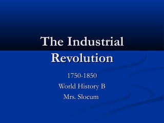 The IndustrialThe Industrial
RevolutionRevolution
1750-18501750-1850
World History BWorld History B
Mrs. SlocumMrs. Slocum
 