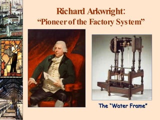 Richard Arkwright: “Pioneer of the Factory System” The “Water Frame” 