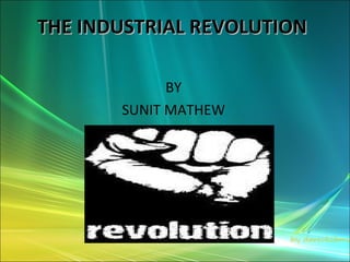 THE INDUSTRIAL REVOLUTION

             BY
       SUNIT MATHEW
 
