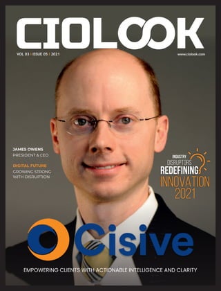 EMPOWERING CLIENTS WITH ACTIONABLE INTELLIGENCE AND CLARITY
www.ciolook.com
VOL 03 ISSUE 05 2021
I I
GROWING STRONG
WITH DISRUPTION
DIGITAL FUTURE
JAMES OWENS
PRESIDENT & CEO INDUSTRY
DISRUPTORS
REDEFINING
INNOVATION
2021
 