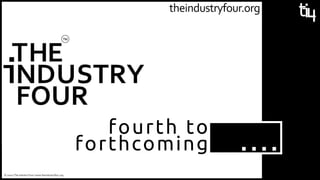 theindustryfour.org
….
fourth to
forthcoming
© 2020 | The Industry Four | www.theindustryfour.org
 