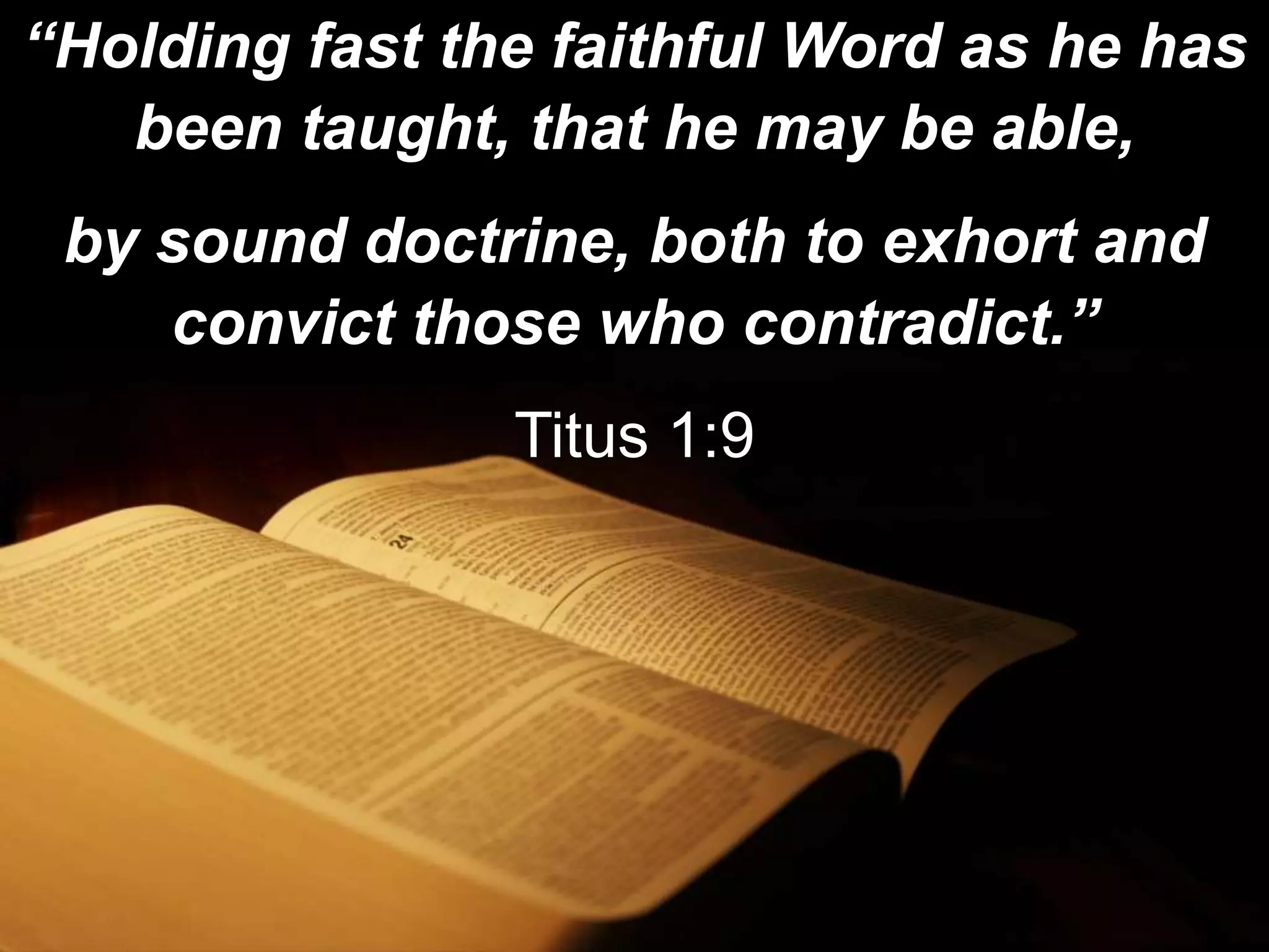 “Holding fast the faithful Word as he has
been taught, that he may be able,
by sound doctrine, both to exhort and
convict those who contradict.”
Titus 1:9
 