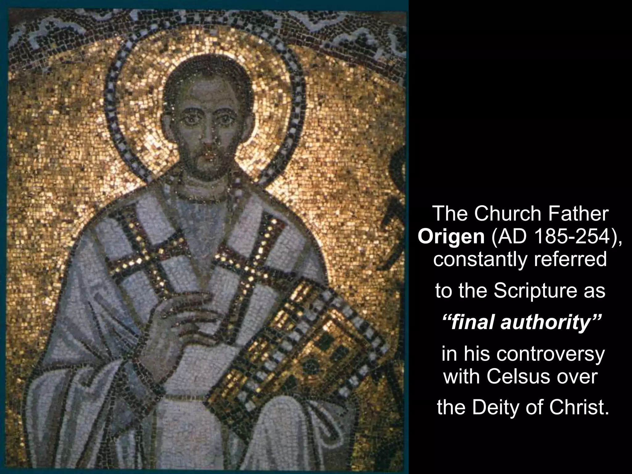 The Church Father
Origen (AD 185-254),
constantly referred
to the Scripture as
“final authority”
in his controversy
with Celsus over
the Deity of Christ.
 