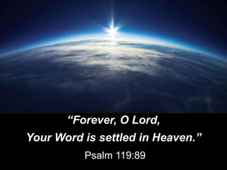 “Forever, O Lord,
Your Word is settled in Heaven.”
Psalm 119:89
 