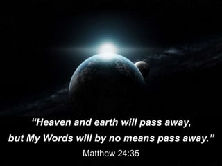 “Heaven and earth will pass away,
but My Words will by no means pass away.”
Matthew 24:35
 