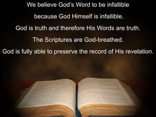 We believe God’s Word to be infallible
because God Himself is infallible.
God is truth and therefore His Words are truth.
...
