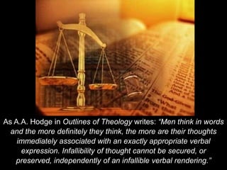As A.A. Hodge in Outlines of Theology writes: “Men think in words
and the more definitely they think, the more are their t...
