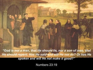 “God is not a man, that He should lie, nor a son of man, that
He should repent. Has He said and will He not do? Or has He
...