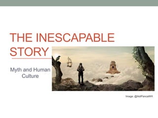 THE INESCAPABLE
STORY
Myth and Human
Culture
Image: @AdiPancaWH
 