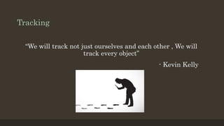 Tracking
“We will track not just ourselves and each other , We will
track every object”
- Kevin Kelly
 