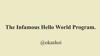 The Infamous Hello World Program.
@okashoi
 
