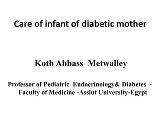 Care of infant of diabetic mother
Kotb Abbass Metwalley
Professor of Pediatric Endocrinology& Diabetes -
Faculty of Medicine -Assiut University-Egypt
 