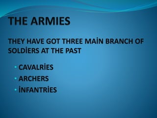 THEY HAVE GOT THREE MAİN BRANCH OF
SOLDİERS AT THE PAST
• CAVALRİES
• ARCHERS
• İNFANTRİES