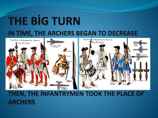 IN TİME, THE ARCHERS BEGAN TO DECREASE
THEN, THE İNFANTRYMEN TOOK THE PLACE OF
ARCHERS