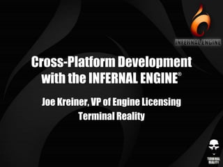 Cross-Platform Development
  with the INFERNAL ENGINE
                                   ®




 Joe Kreiner, VP of Engine Licensing
          Terminal Reality
 