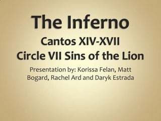 The InfernoCantos XIV-XVIICircle VII Sins of the Lion Presentation by: KorissaFelan, Matt Bogard, Rachel Ard and Daryk Estrada 