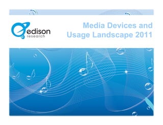 Media Devices and
Usage Landscape 2011
 