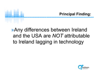 Principal Finding:
»Any differences between Ireland
and the USA are NOT attributable
to Ireland lagging in technology
 