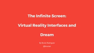 The Infinite Screen:
Virtual Reality Interfaces and
Dream
By Bruno Rodriguez
@bruroar
 