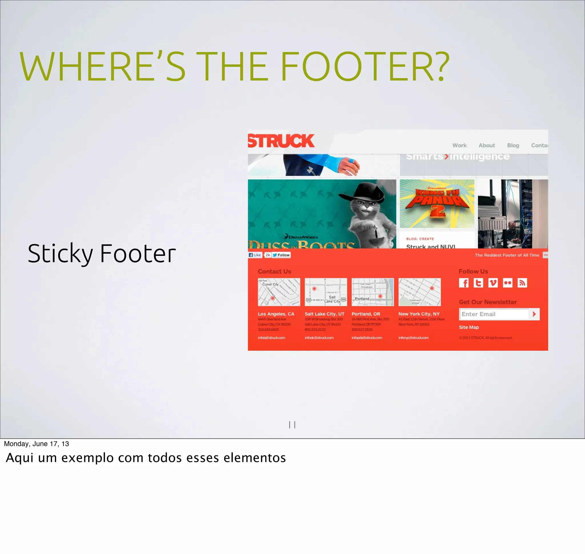 WHERE’S THE FOOTER?
Sticky Footer
11
Monday, June 17, 13
Aqui um exemplo com todos esses elementos
 
