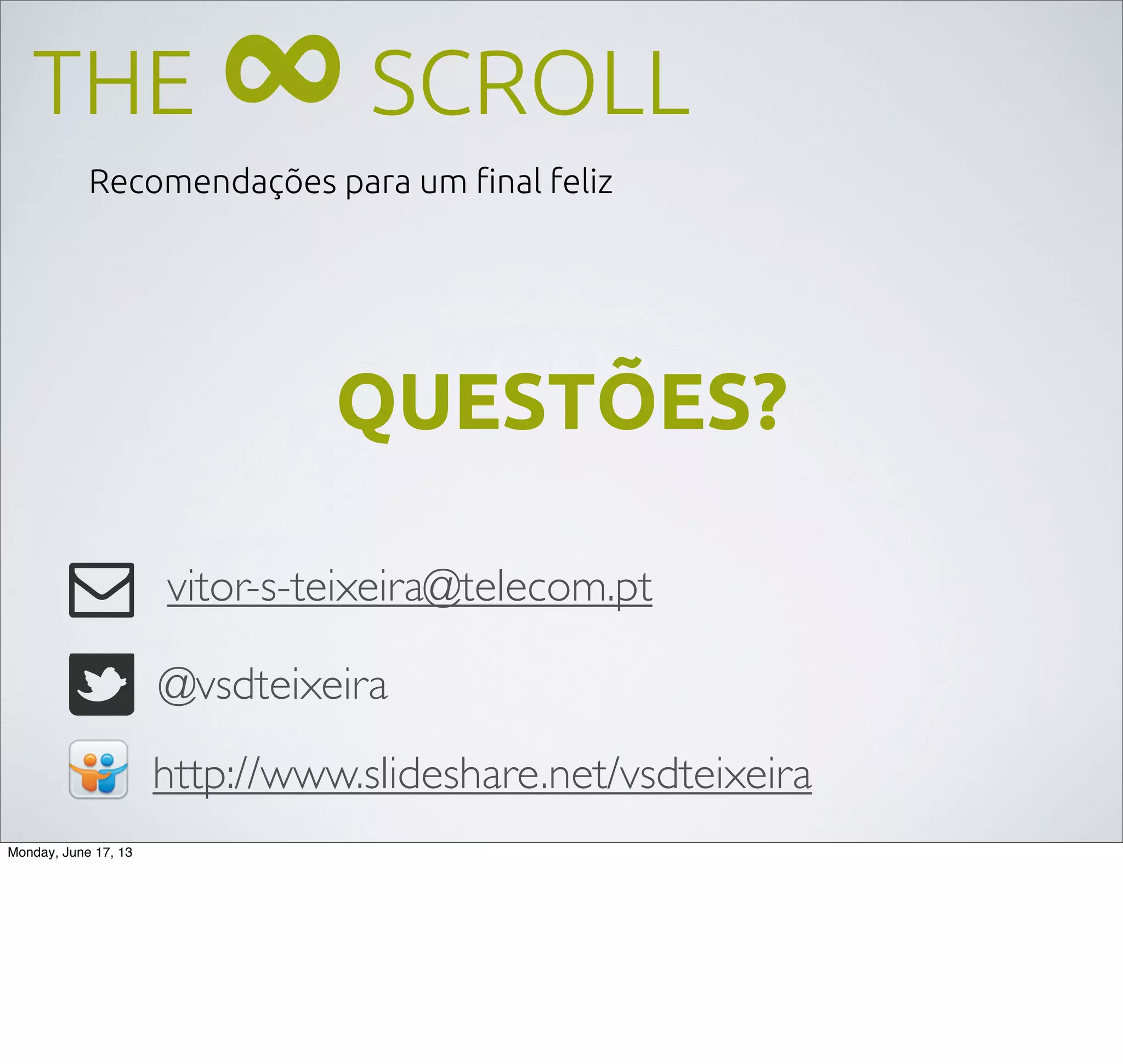 THE ∞SCROLL
Recomendações para um ﬁnal feliz
vitor-s-teixeira@telecom.pt
http://www.slideshare.net/vsdteixeira
@vsdteixeira
QUESTÕES?
Monday, June 17, 13
 