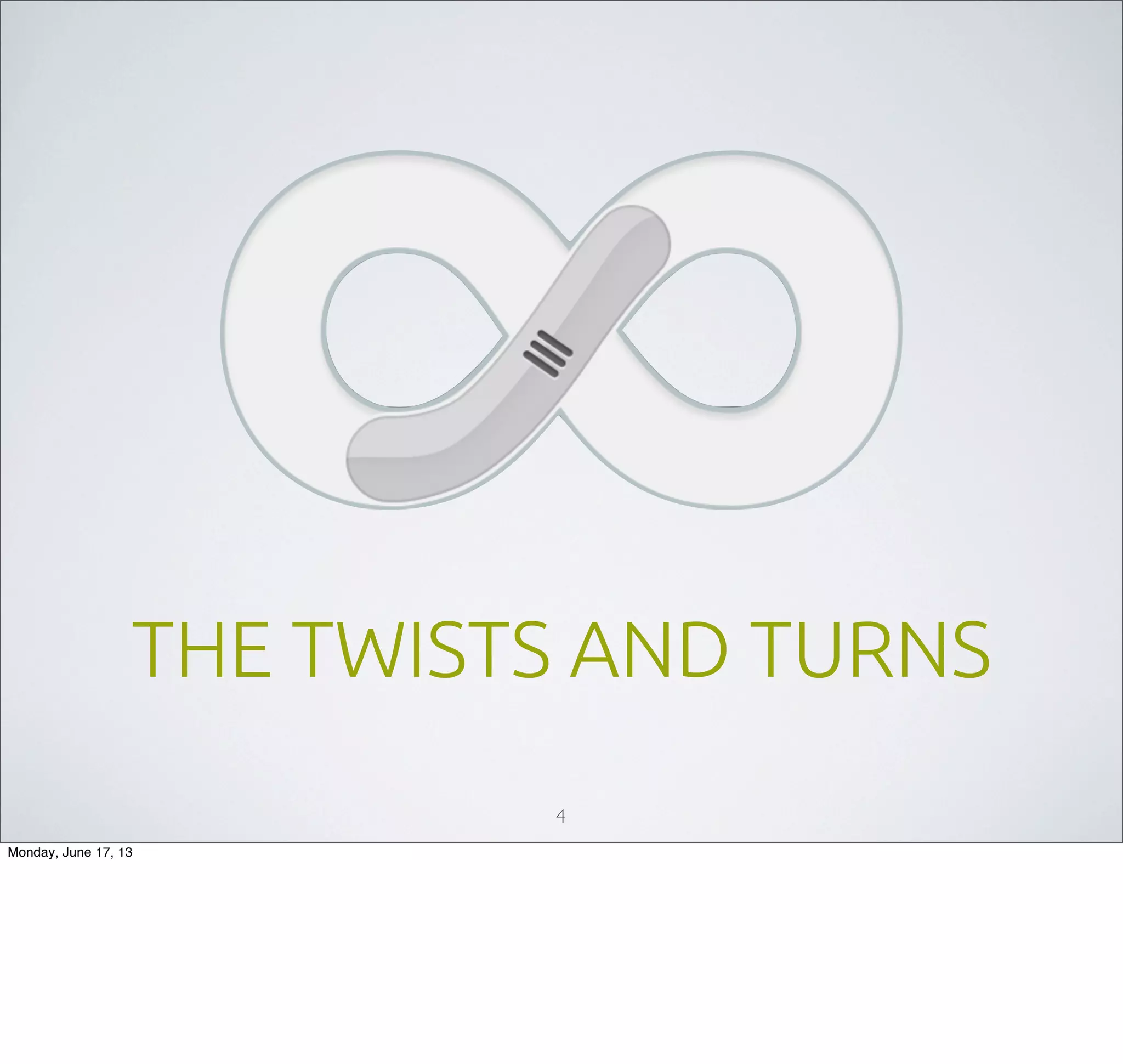 THE TWISTS AND TURNS
4
Monday, June 17, 13
 