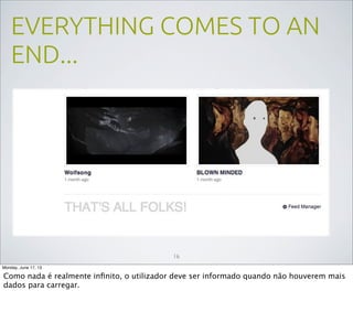 EVERYTHING COMES TO AN
END...
16
Monday, June 17, 13
Como nada é realmente inﬁnito, o utilizador deve ser informado quando não houverem mais
dados para carregar.
 