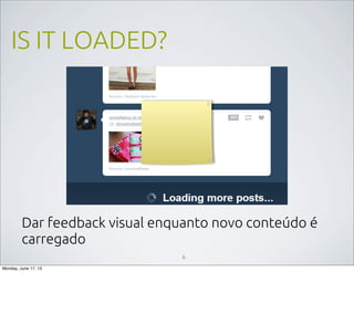 IS IT LOADED?
6
Dar feedback visual enquanto novo conteúdo é
carregado
Monday, June 17, 13
 