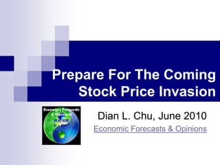 Prepare For The Coming
   Stock Price Invasion
      Dian L. Chu, June 2010
     Economic Forecasts & Opinions
 