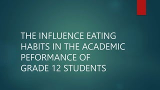 THE INFLUENCE EATING
HABITS IN THE ACADEMIC
PEFORMANCE OF
GRADE 12 STUDENTS
 