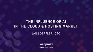 THE INFLUENCE OF AI
IN THE CLOUD & HOSTING MARKET
JAN LOEFFLER, CTO
 