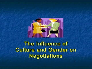 The Influence ofThe Influence of
Culture and Gender onCulture and Gender on
NegotiationsNegotiations
 