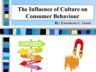 The Influence of Culture on
Consumer Behaviour
By: Kamalkant G. Tandel
 