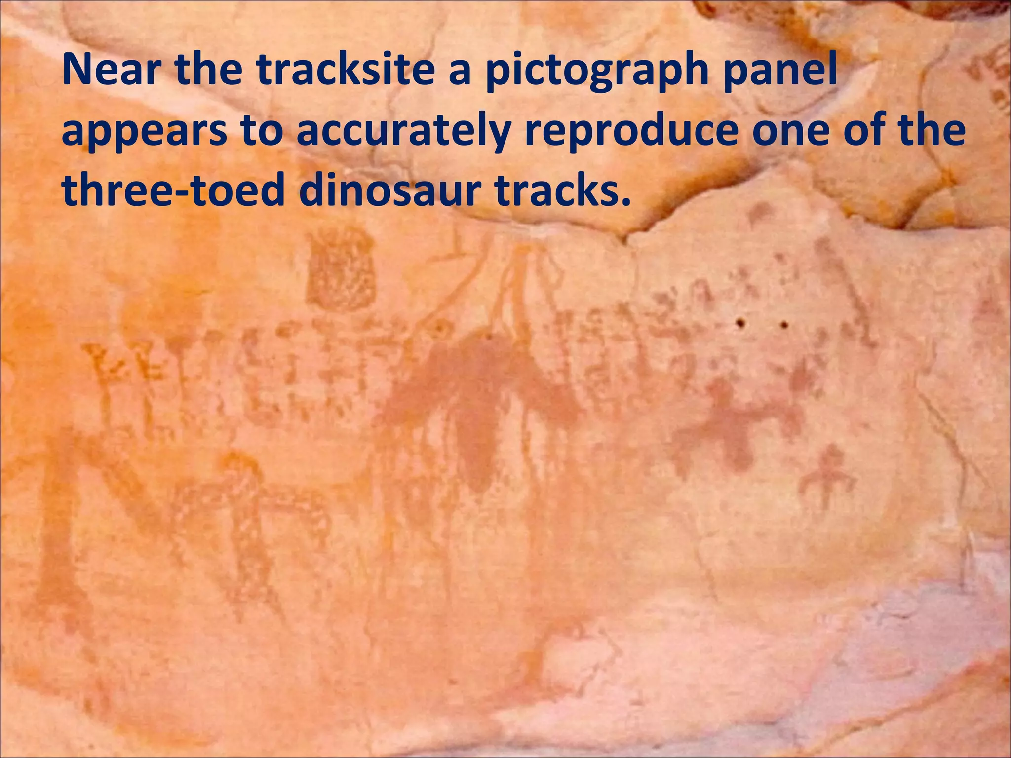 Near the tracksite a pictograph panel
appears to accurately reproduce one of the
three-toed dinosaur tracks.
 