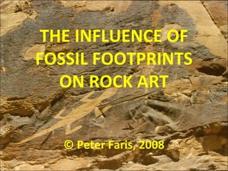 THE INFLUENCE OF
FOSSIL FOOTPRINTS
ON ROCK ART
© Peter Faris, 2008
 