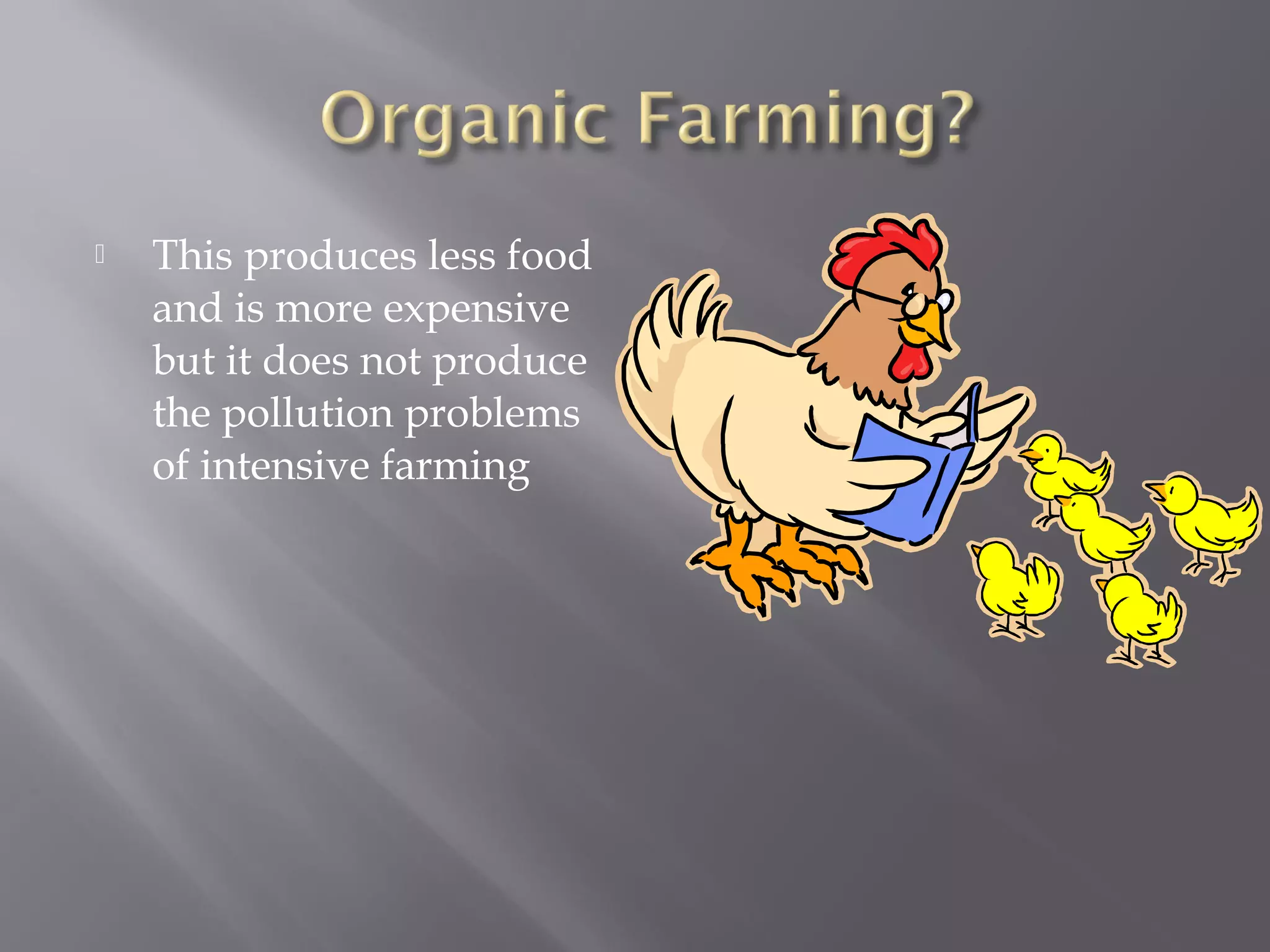  This produces less food
and is more expensive
but it does not produce
the pollution problems
of intensive farming