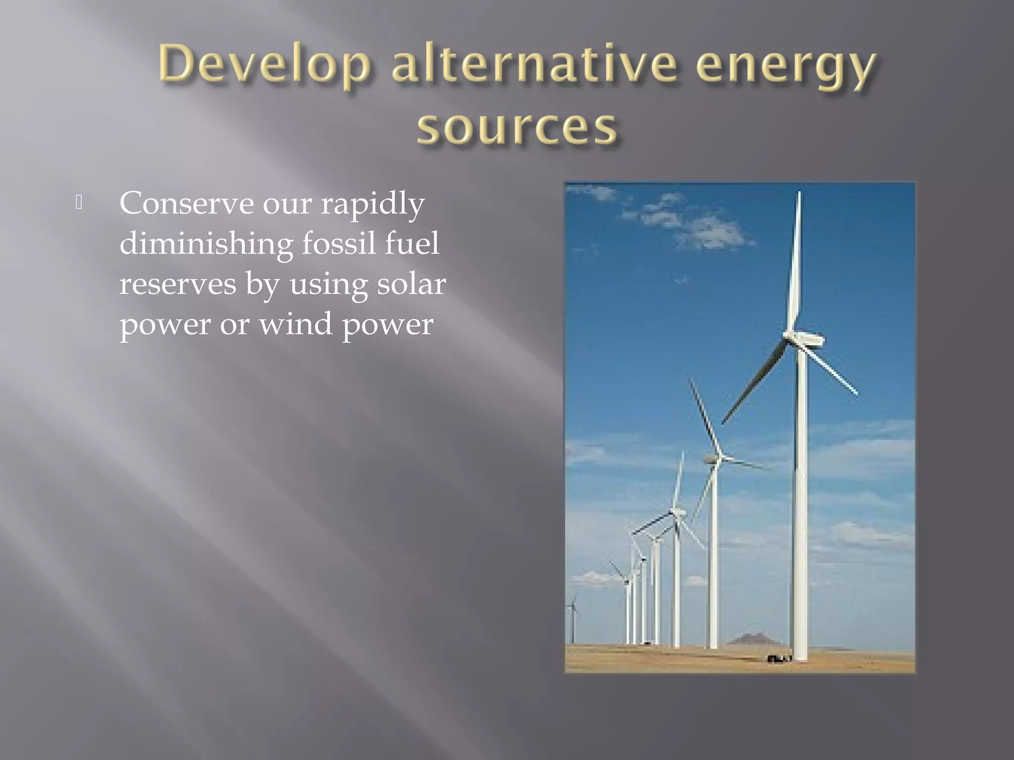  Conserve our rapidly
diminishing fossil fuel
reserves by using solar
power or wind power