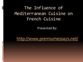The Influence of
Mediterranean Cuisine on
French Cuisine
Presented By:
http://www.premiumessays.net/
 