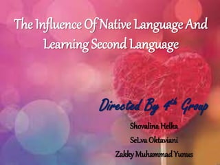 The Influence Of Native Language And
Learning Second Language
Directed By 4th Group
Shovalina Helka
SeLva Oktaviani
Zakky Muhammad Yunus
 