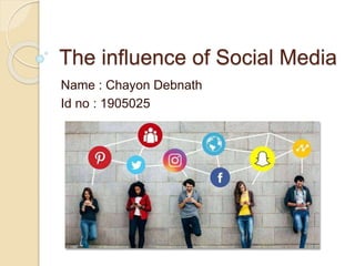 The influence of Social Media
Name : Chayon Debnath
Id no : 1905025
 