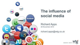 The influence of social media Richard Apps 26 November 2010 richard.apps@wtg.co.uk 