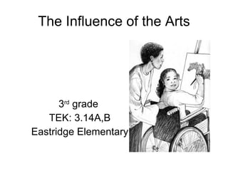 The Influence of the Arts 3 rd  grade  TEK: 3.14A,B Eastridge Elementary 