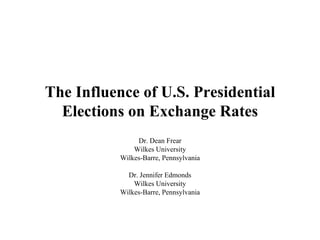 The Influence of U.S. Presidential Elections on Exchange Rates Dr. Dean Frear Wilkes University Wilkes-Barre, Pennsylvania Dr. Jennifer Edmonds Wilkes University Wilkes-Barre, Pennsylvania 