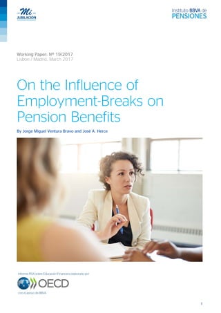 1
Working Paper: Nº 19/2017
Lisbon / Madrid, March 2017
On the Influence of
Employment-Breaks on
Pension Benefits
By Jorge Miguel Ventura Bravo and José A. Herce
 
