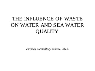 THE INFLUENCE OF WASTE
ON WATER AND SEA WATER
QUALITY
Pučišća elementary school, 2012.
 